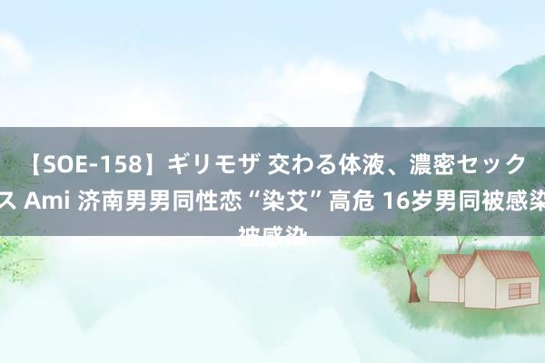 【SOE-158】ギリモザ 交わる体液、濃密セックス Ami 济南男男同性恋“染艾”高危 16岁男同被感染