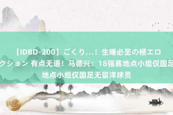 【IDBD-200】ごくり…！生唾必至の極エロボディセレクション 有点无语！马德兴：18强赛地点小组仅国足无留洋球员