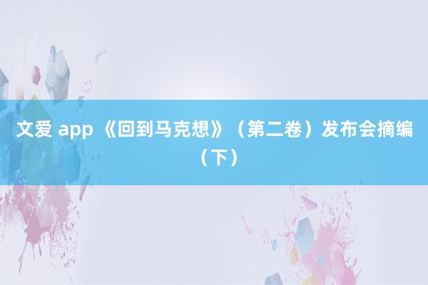 文爱 app 《回到马克想》（第二卷）发布会摘编（下）