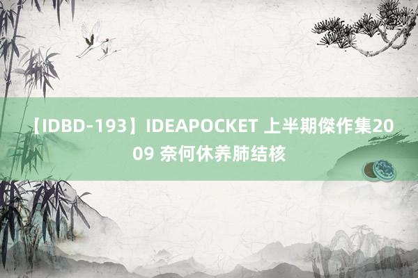 【IDBD-193】IDEAPOCKET 上半期傑作集2009 奈何休养肺结核