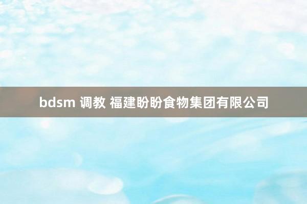 bdsm 调教 福建盼盼食物集团有限公司