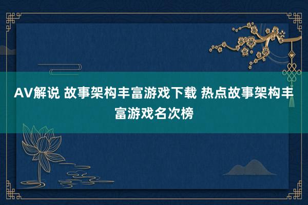 AV解说 故事架构丰富游戏下载 热点故事架构丰富游戏名次榜